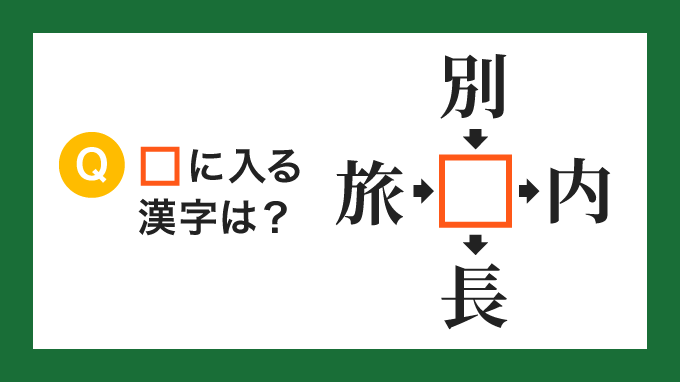 【クロス熟語】「旅□」「別□」「□内」「□長」の□に入る漢字は？